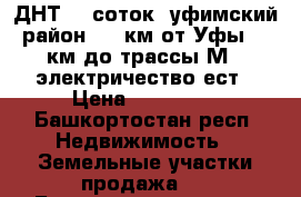 ДНТ 12 соток, уфимский район, 15 км от Уфы, 1 км до трассы М7, электричество ест › Цена ­ 450 000 - Башкортостан респ. Недвижимость » Земельные участки продажа   . Башкортостан респ.